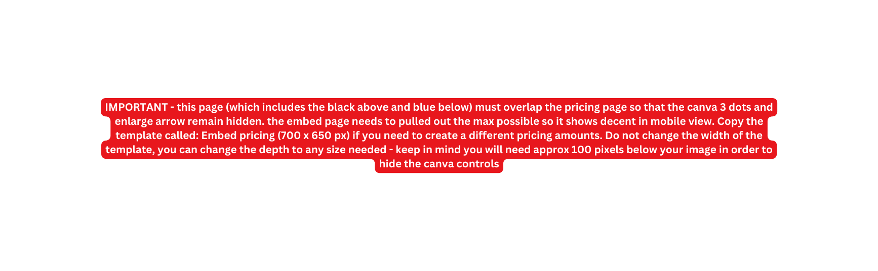 IMPORTANT this page which includes the black above and blue below must overlap the pricing page so that the canva 3 dots and enlarge arrow remain hidden the embed page needs to pulled out the max possible so it shows decent in mobile view Copy the template called Embed pricing 700 x 650 px if you need to create a different pricing amounts Do not change the width of the template you can change the depth to any size needed keep in mind you will need approx 100 pixels below your image in order to hide the canva controls