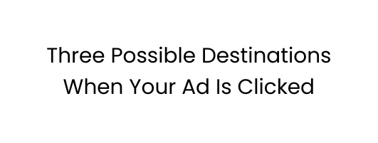 Three Possible Destinations When Your Ad Is Clicked
